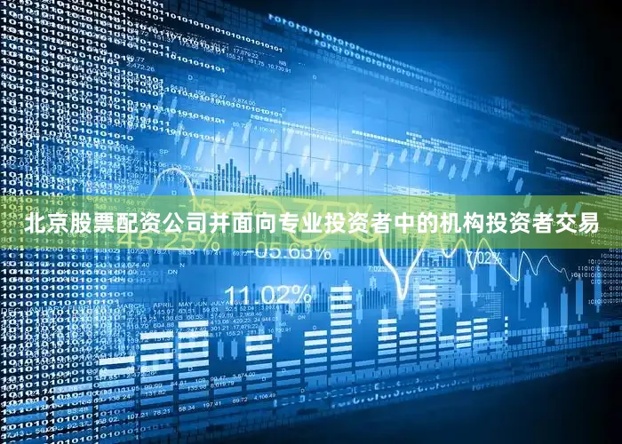 北京股票配资公司并面向专业投资者中的机构投资者交易