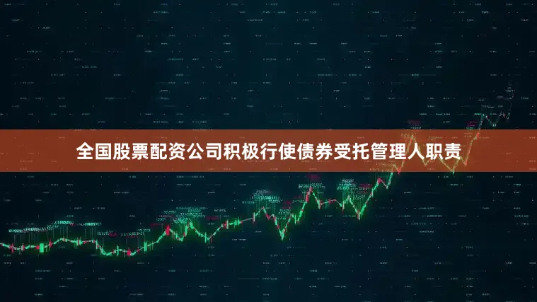 全国股票配资公司积极行使债券受托管理人职责