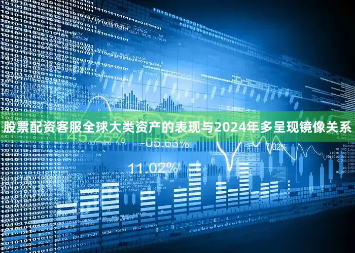 股票配资客服全球大类资产的表现与2024年多呈现镜像关系