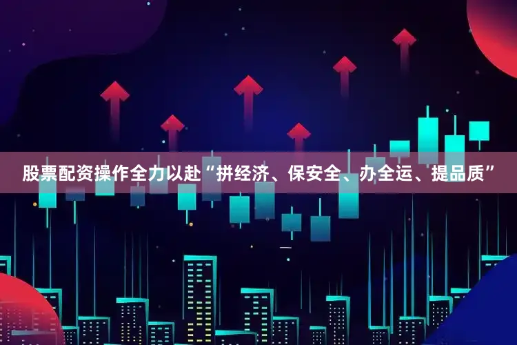 股票配资操作全力以赴“拼经济、保安全、办全运、提品质”