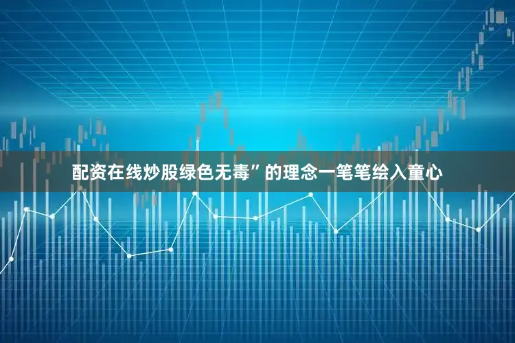 配资在线炒股绿色无毒”的理念一笔笔绘入童心