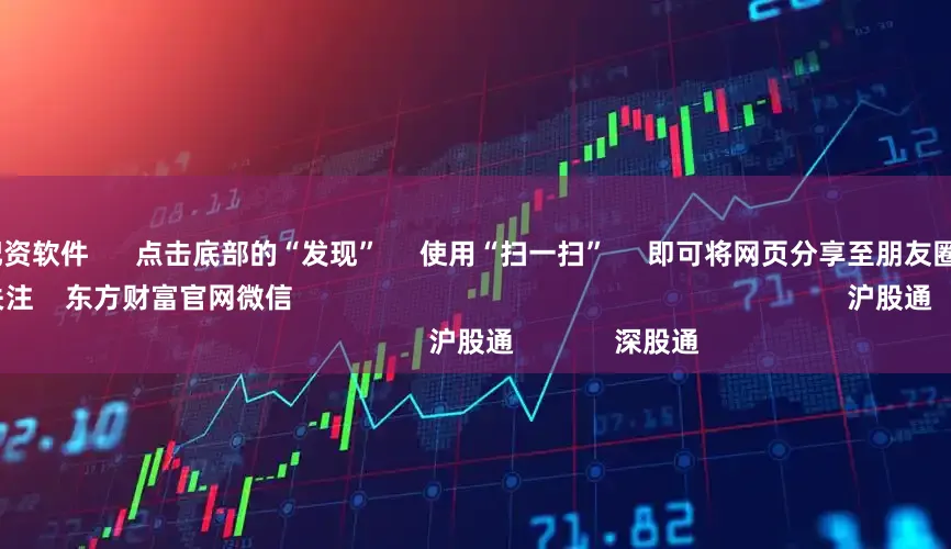 线上股票配资软件      点击底部的“发现”     使用“扫一扫”     即可将网页分享至朋友圈                            扫描二维码关注    东方财富官网微信                                                                        沪股通             深股通