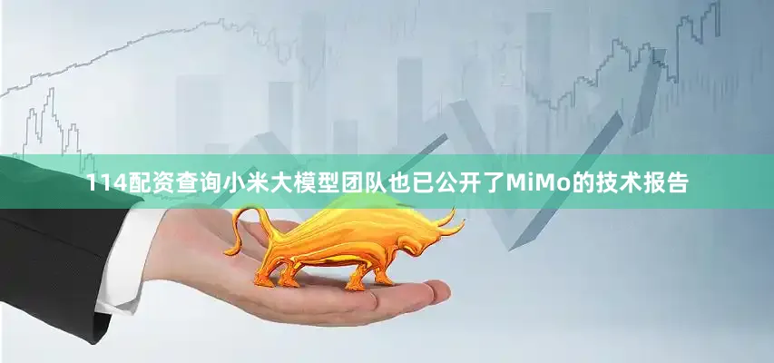 114配资查询　　小米大模型团队也已公开了MiMo的技术报告