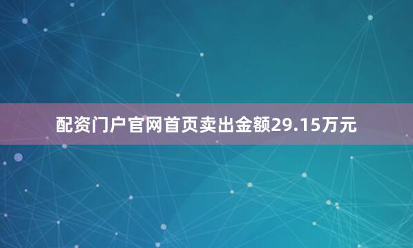 配资门户官网首页卖出金额29.15万元