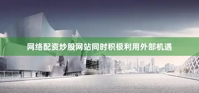 网络配资炒股网站同时积极利用外部机遇