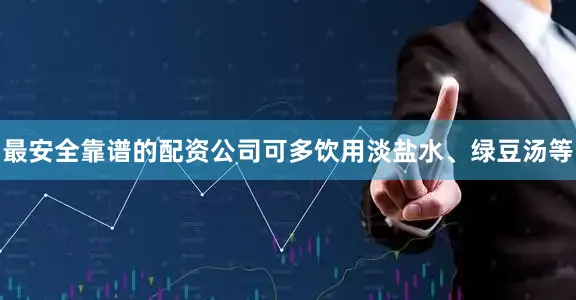 最安全靠谱的配资公司可多饮用淡盐水、绿豆汤等