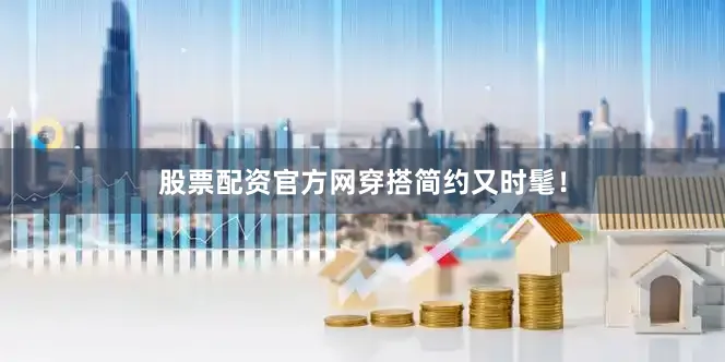 股票配资官方网穿搭简约又时髦！