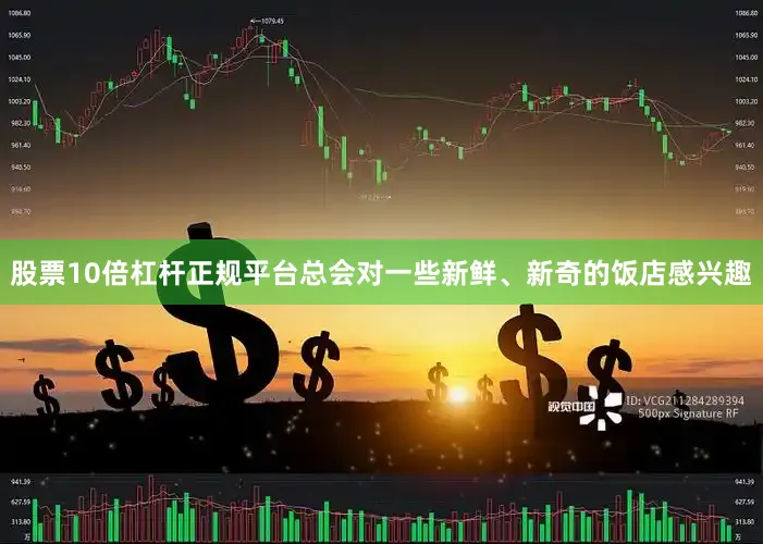 股票10倍杠杆正规平台总会对一些新鲜、新奇的饭店感兴趣