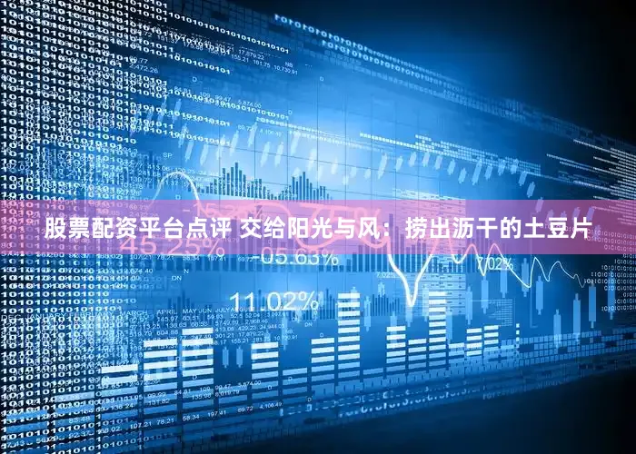 股票配资平台点评 交给阳光与风：捞出沥干的土豆片