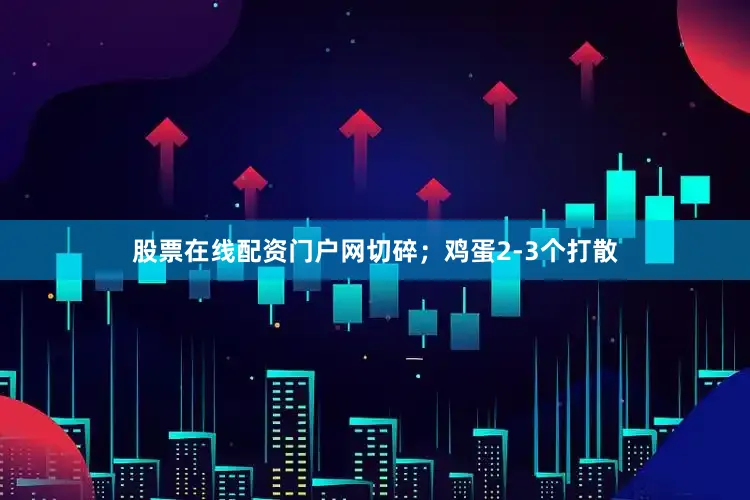 股票在线配资门户网切碎；鸡蛋2-3个打散
