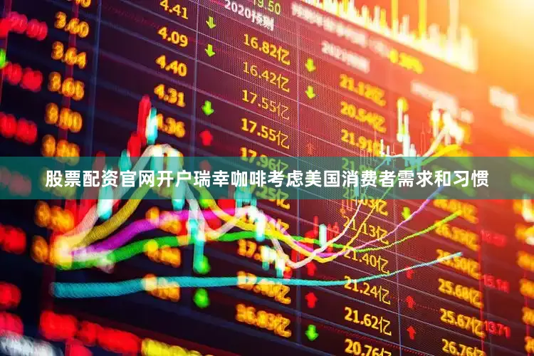 股票配资官网开户瑞幸咖啡考虑美国消费者需求和习惯