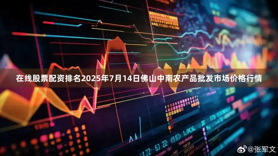 在线股票配资排名2025年7月14日佛山中南农产品批发市场价格行情