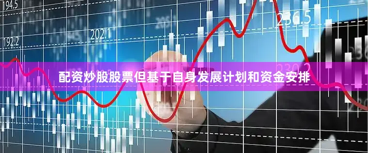 配资炒股股票但基于自身发展计划和资金安排