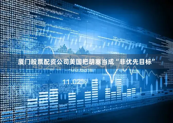 厦门股票配资公司美国把胡塞当成“非优先目标”