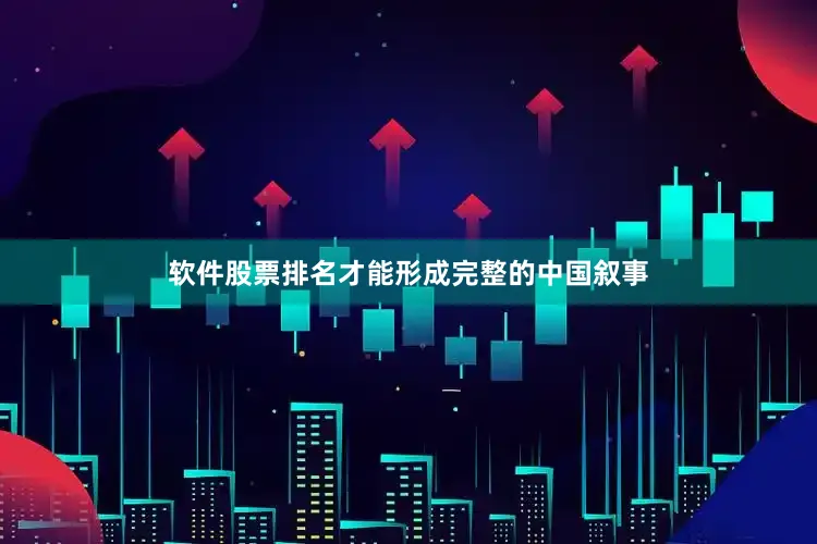 软件股票排名才能形成完整的中国叙事