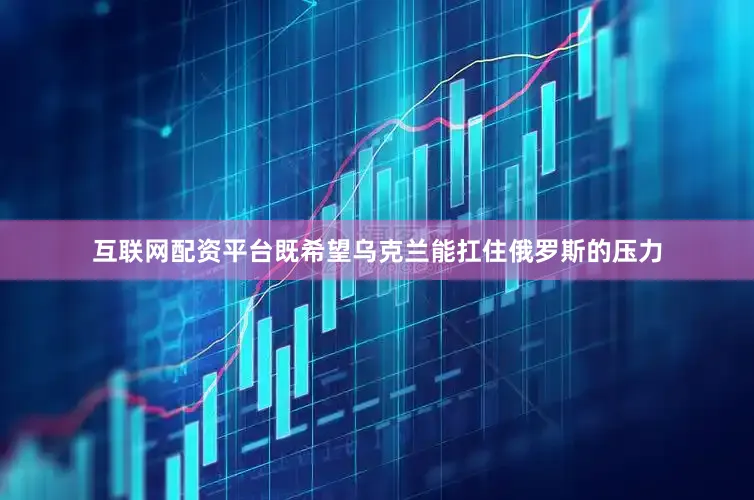互联网配资平台既希望乌克兰能扛住俄罗斯的压力