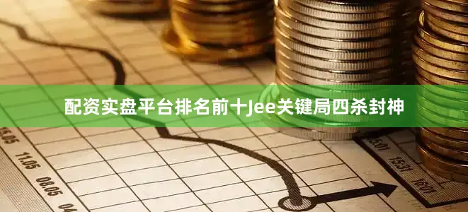 配资实盘平台排名前十Jee关键局四杀封神