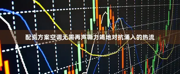 配资方案空调无需再声嘶力竭地对抗涌入的热流
