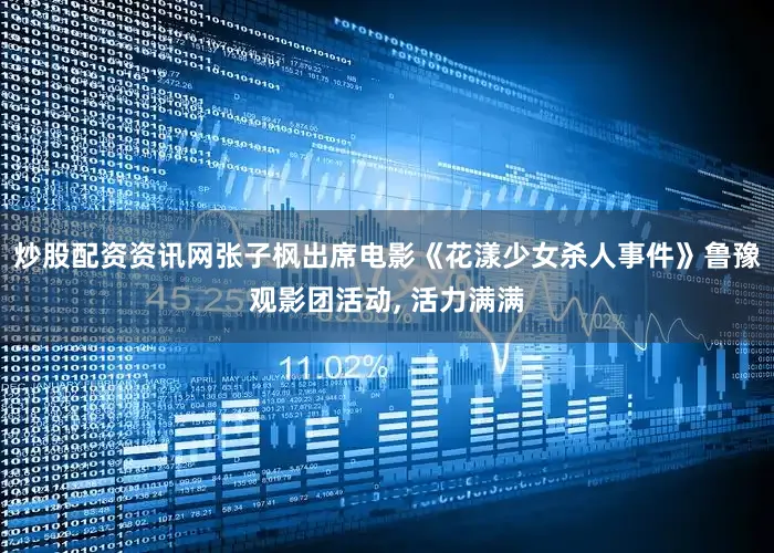 炒股配资资讯网张子枫出席电影《花漾少女杀人事件》鲁豫观影团活动, 活力满满