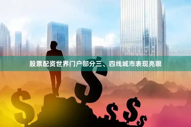 股票配资世界门户部分三、四线城市表现亮眼