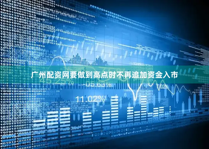 广州配资网要做到高点时不再追加资金入市