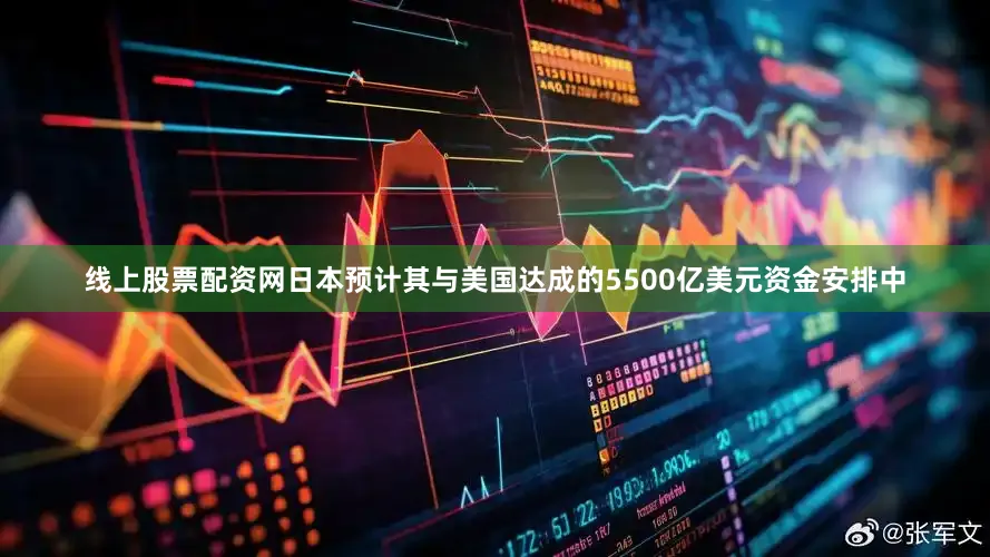 线上股票配资网日本预计其与美国达成的5500亿美元资金安排中