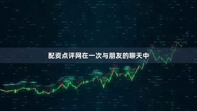 配资点评网在一次与朋友的聊天中