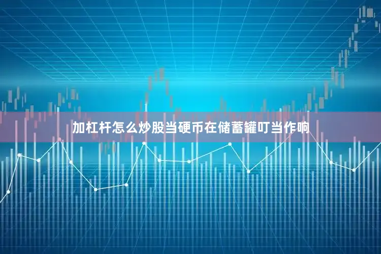 加杠杆怎么炒股当硬币在储蓄罐叮当作响