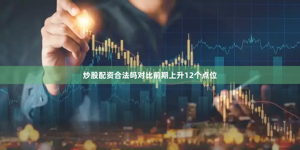 炒股配资合法吗对比前期上升12个点位
