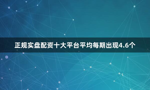 正规实盘配资十大平台平均每期出现4.6个