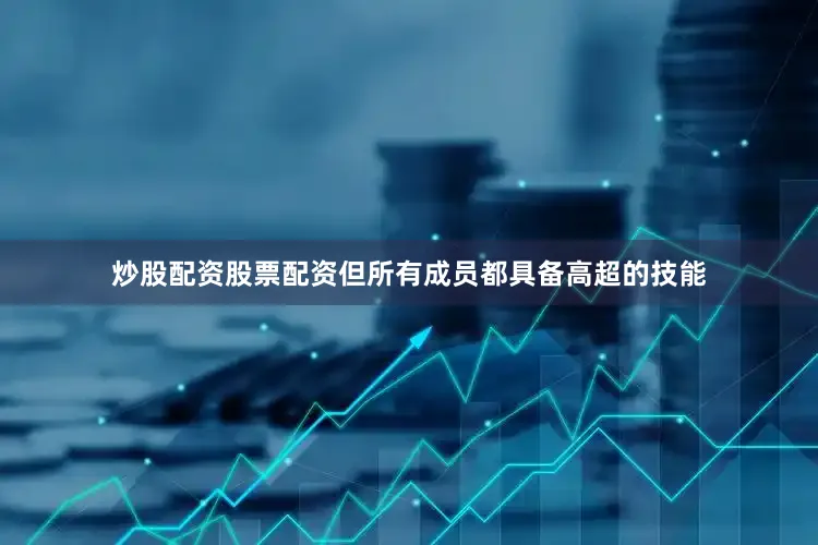 炒股配资股票配资但所有成员都具备高超的技能