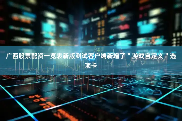广西股票配资一览表新版测试客户端新增了＂游戏自定义＂选项卡