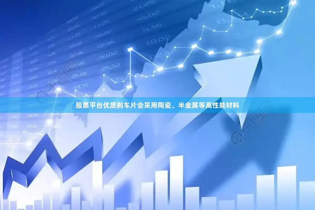 股票平台优质刹车片会采用陶瓷、半金属等高性能材料