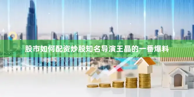 股市如何配资炒股知名导演王晶的一番爆料