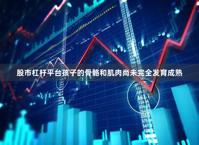 股市杠杆平台孩子的骨骼和肌肉尚未完全发育成熟