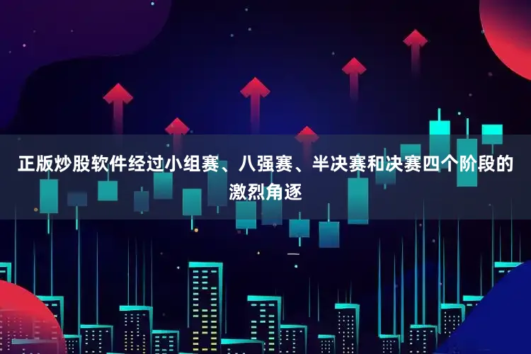 正版炒股软件经过小组赛、八强赛、半决赛和决赛四个阶段的激烈角逐