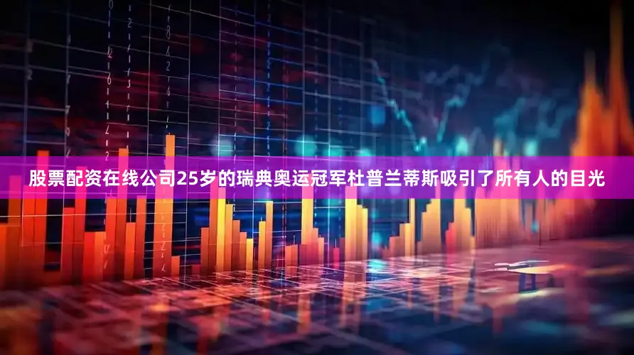 股票配资在线公司25岁的瑞典奥运冠军杜普兰蒂斯吸引了所有人的目光