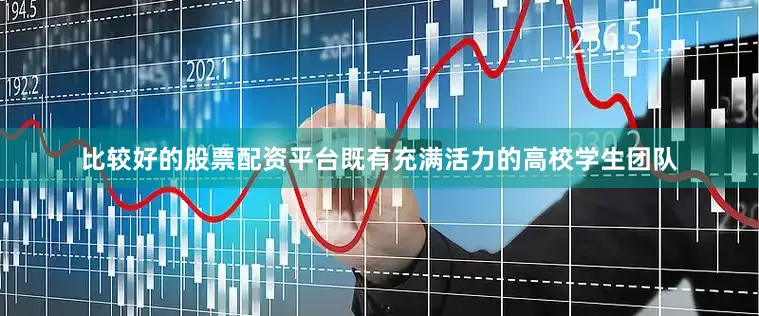 比较好的股票配资平台既有充满活力的高校学生团队