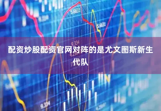 配资炒股配资官网对阵的是尤文图斯新生代队
