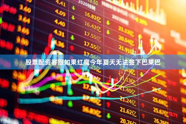 股票配资客服如果红魔今年夏天无法签下巴莱巴