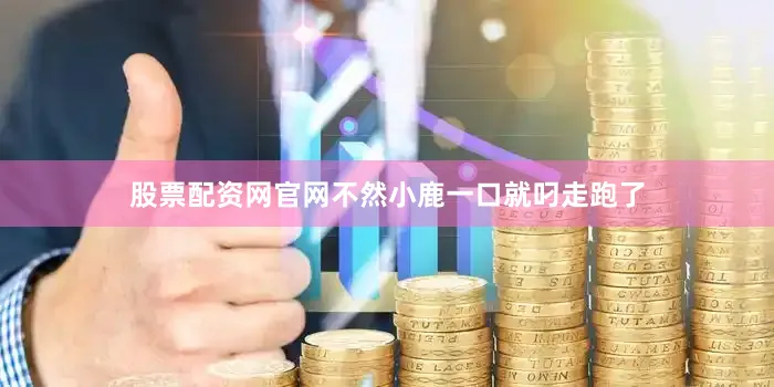 股票配资网官网不然小鹿一口就叼走跑了
