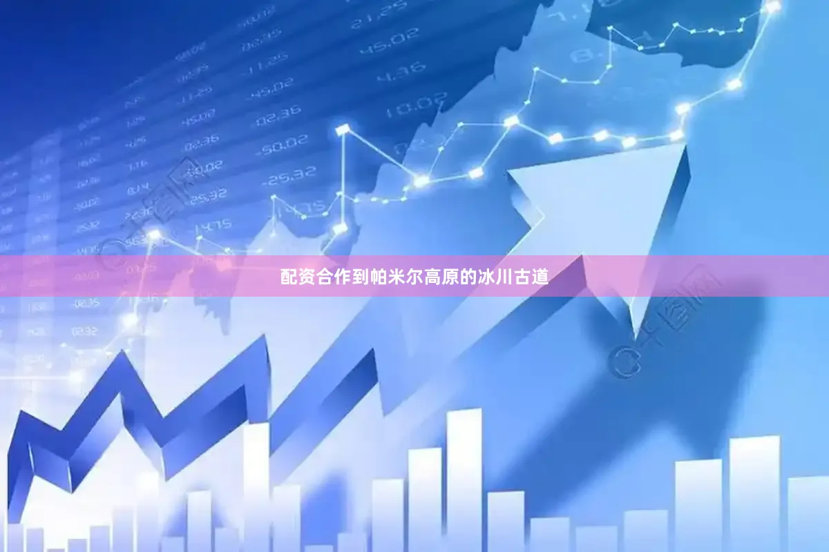 配资合作到帕米尔高原的冰川古道